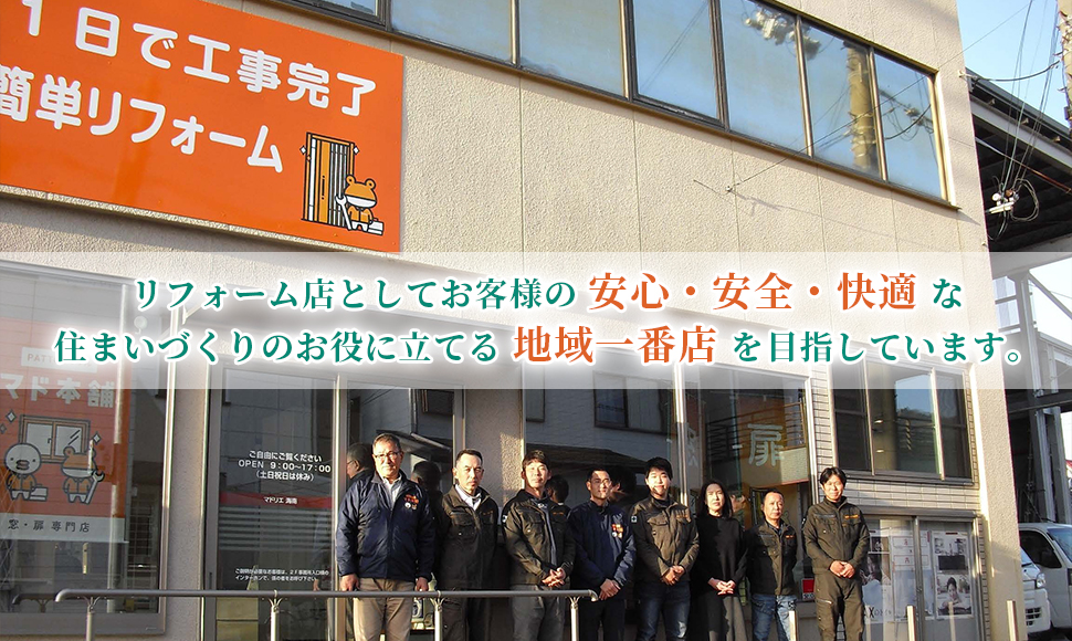 リフォーム店としてお客様の安心・安全・快適な住まいづくりのお役に立てる地域一番店を目指しています。