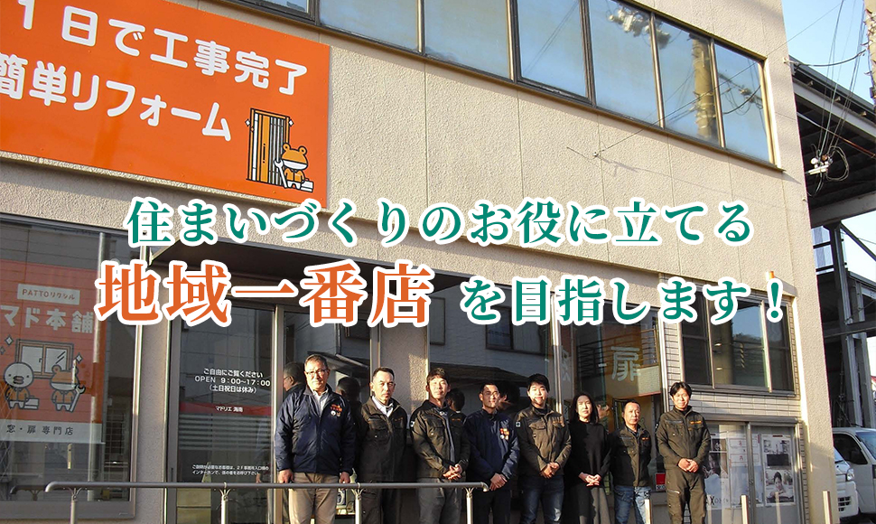 リフォーム店としてお客様の安心・安全・快適な住まいづくりのお役に立てる地域一番店を目指しています。