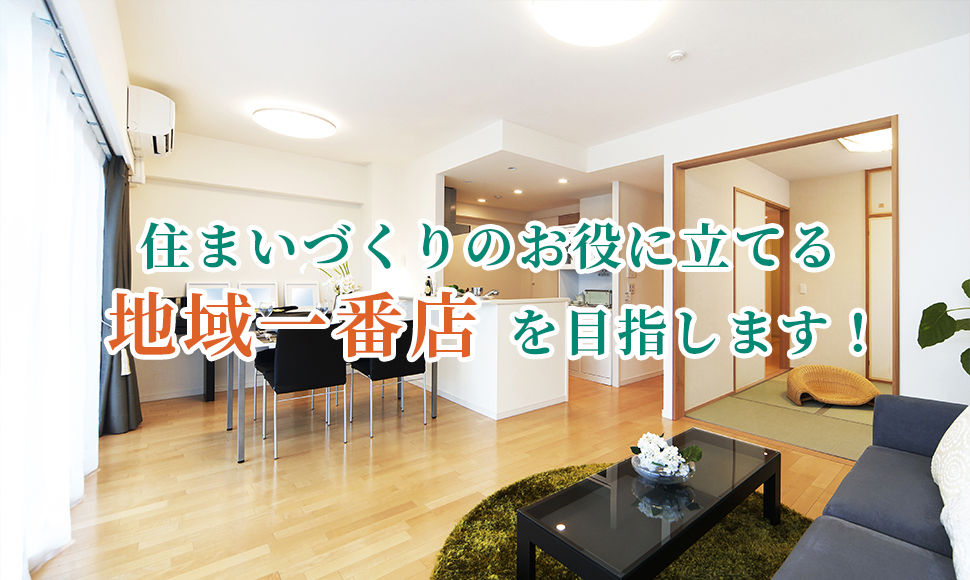 リフォーム店としてお客様の安心・安全・快適な住まいづくりのお役に立てる地域一番店を目指しています。