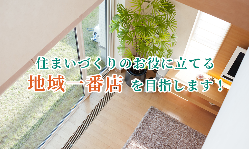 リフォーム店としてお客様の安心・安全・快適な住まいづくりのお役に立てる地域一番店を目指しています。